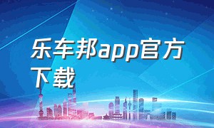 乐车邦app官方下载（乐驾行车app官方下载安装）