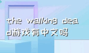 the walking dead游戏有中文吗（thewalkingdead手游在哪下载）