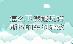 怎么下载能玩特斯拉的车的游戏