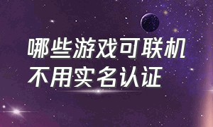 哪些游戏可联机不用实名认证