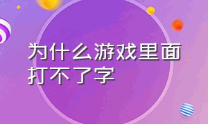 为什么游戏里面打不了字