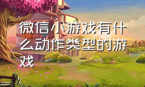 微信小游戏有什么动作类型的游戏