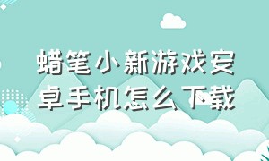 蜡笔小新游戏安卓手机怎么下载