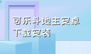 可乐斗地主安卓下载安装（可乐斗地主安卓下载安装免费）