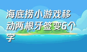 海底捞小游戏移动两根牙签变6个字