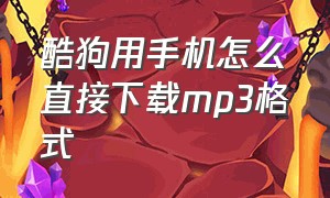 酷狗用手机怎么直接下载mp3格式