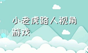 小老虎路人视角游戏（小老虎路人视角游戏怎么玩）