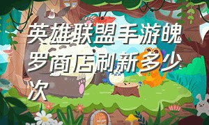 英雄联盟手游魄罗商店刷新多少次