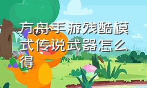 方舟手游残酷模式传说武器怎么得