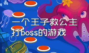 一个王子救公主打boss的游戏（一个王子救公主打boss的游戏名字）