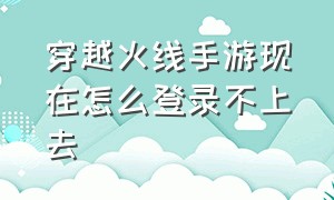 穿越火线手游现在怎么登录不上去