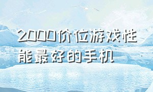 2000价位游戏性能最好的手机