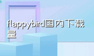 flappybird国内下载量（苹果怎么下载flappybird）