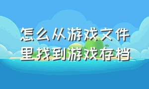 怎么从游戏文件里找到游戏存档