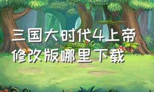 三国大时代4上帝修改版哪里下载