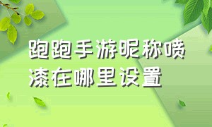 跑跑手游昵称喷漆在哪里设置