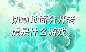 切割地面分开老虎是什么游戏（穿过各种障碍到达地面是什么游戏）