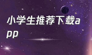 小学生推荐下载app（初中生推荐下载app）