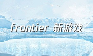 frontier 新游戏（frontier 值得买的游戏）