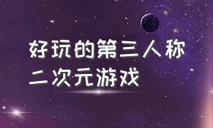 好玩的第三人称二次元游戏（好玩的第三人称动作游戏）