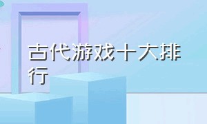 古代游戏十大排行