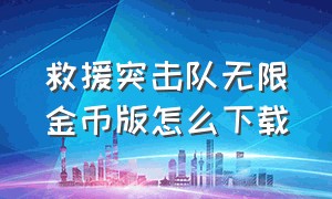 救援突击队无限金币版怎么下载