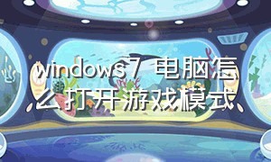 windows7 电脑怎么打开游戏模式