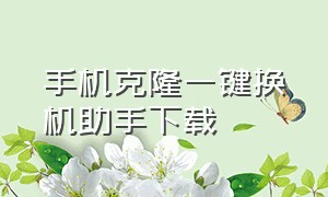 手机克隆一键换机助手下载（手机克隆一键换机华为下载）