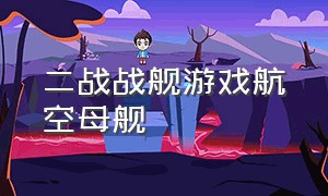 二战战舰游戏航空母舰（不同海战游戏的所有航空母舰对比）