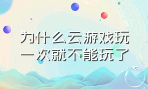 为什么云游戏玩一次就不能玩了