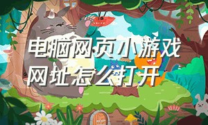 电脑网页小游戏网址怎么打开（电脑怎么玩儿网页上的小游戏）