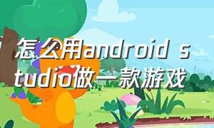 怎么用android studio做一款游戏