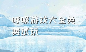 呼吸游戏大全免费试玩（摇摆游戏大全免费玩）