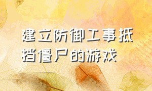 建立防御工事抵挡僵尸的游戏（一款建基地抵御僵尸的游戏推荐）