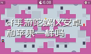 cf手游陀螺仪安卓和苹果一样吗（cf手游陀螺仪安卓和苹果一样吗）