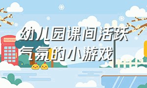 幼儿园课间活跃气氛的小游戏