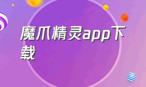 魔爪精灵app下载（魔爪精灵app下载安卓）