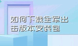 如何下载全军出击版本安装包