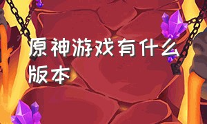 原神游戏有什么版本（原神是手机游戏还是pc游戏啊）