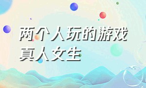 两个人玩的游戏真人女生