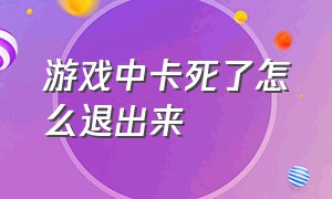 游戏中卡死了怎么退出来