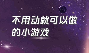 不用动就可以做的小游戏（自己一个人不用工具玩的小游戏）