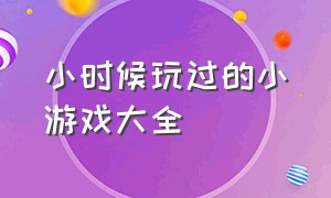 小时候玩过的小游戏大全