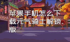 苹果手机怎么下载元气骑士解锁版