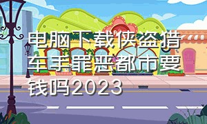 电脑下载侠盗猎车手罪恶都市要钱吗2023