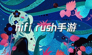 hifi rush手游（hifirush为什么没有游戏资源）