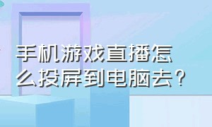 手机游戏直播怎么投屏到电脑去?