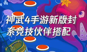 神武4手游新版封系竞技伙伴搭配