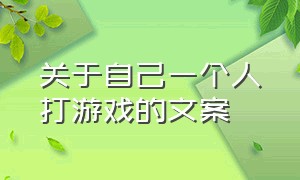 关于自己一个人打游戏的文案（关于自己一个人打游戏的文案搞笑）