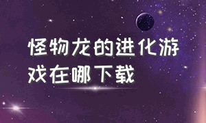 怪物龙的进化游戏在哪下载（怪物进化下载安装）